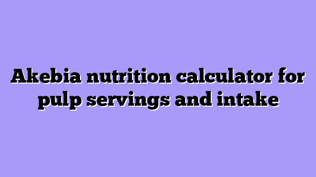 Akebia nutrition calculator for pulp servings and intake