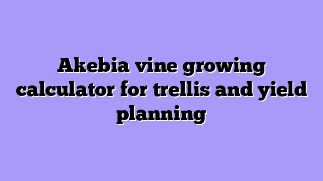 Akebia vine growing calculator for trellis and yield planning