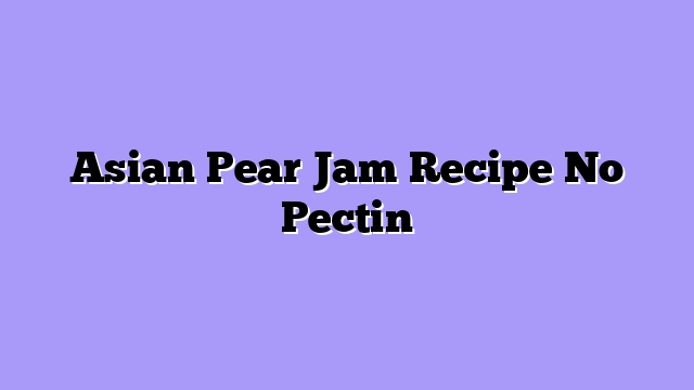 Asian Pear Jam Recipe No Pectin