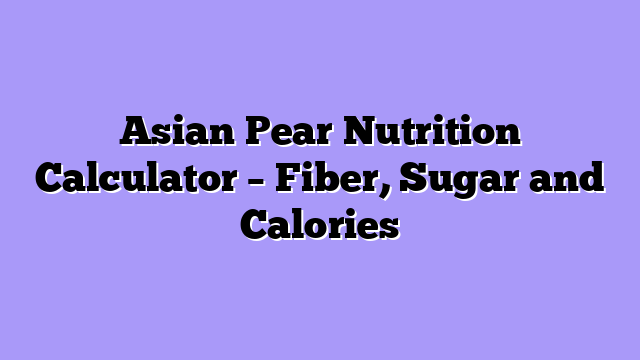 Asian Pear Nutrition Calculator – Fiber, Sugar and Calories