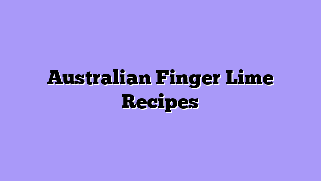 Australian Finger Lime Recipes