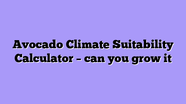 Avocado Climate Suitability Calculator – can you grow it