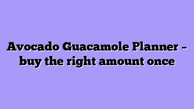 Avocado Guacamole Planner – buy the right amount once