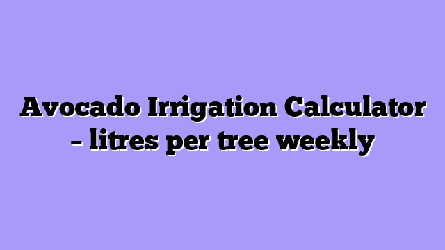 Avocado Irrigation Calculator – litres per tree weekly