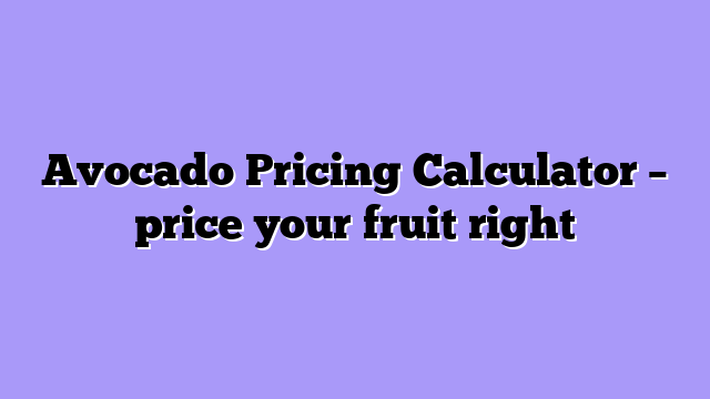 Avocado Pricing Calculator – price your fruit right