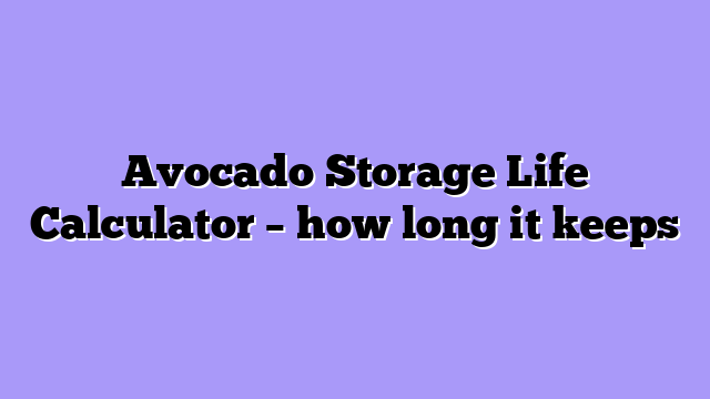 Avocado Storage Life Calculator – how long it keeps