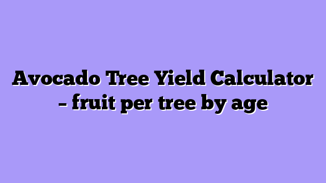 Avocado Tree Yield Calculator – fruit per tree by age