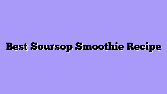 Best Soursop Smoothie Recipe