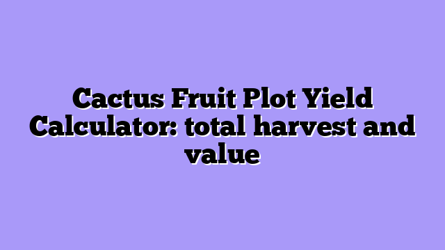 Cactus Fruit Plot Yield Calculator: total harvest and value