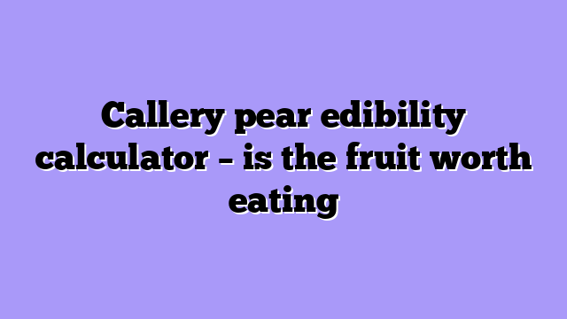 Callery pear edibility calculator – is the fruit worth eating