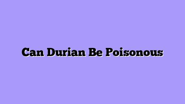 Can Durian Be Poisonous