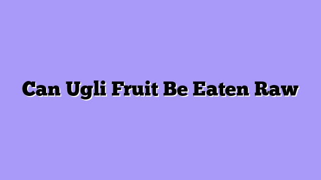 Can Ugli Fruit Be Eaten Raw