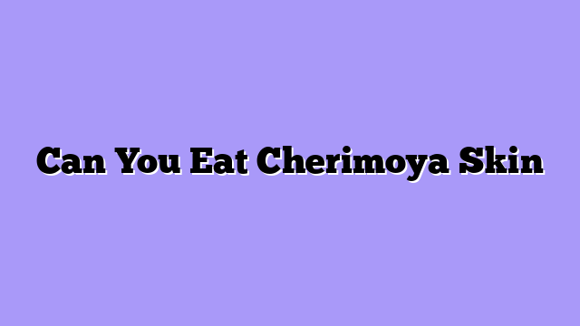 Can You Eat Cherimoya Skin