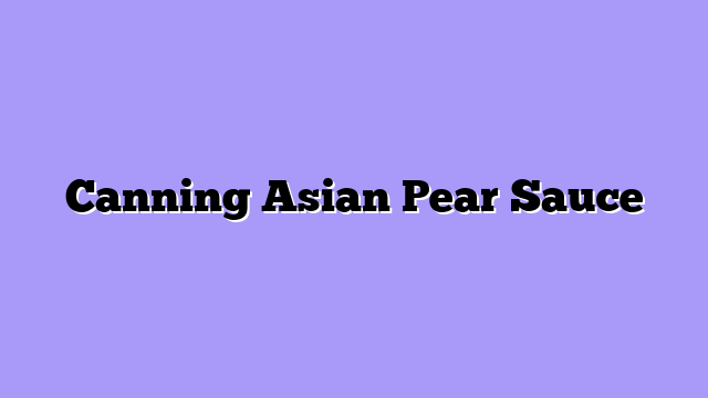 Canning Asian Pear Sauce