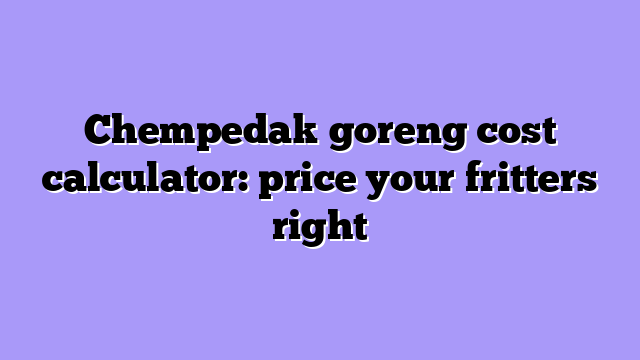 Chempedak goreng cost calculator: price your fritters right
