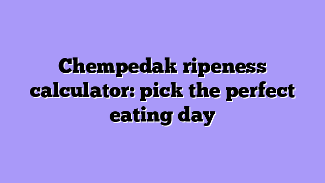 Chempedak ripeness calculator: pick the perfect eating day