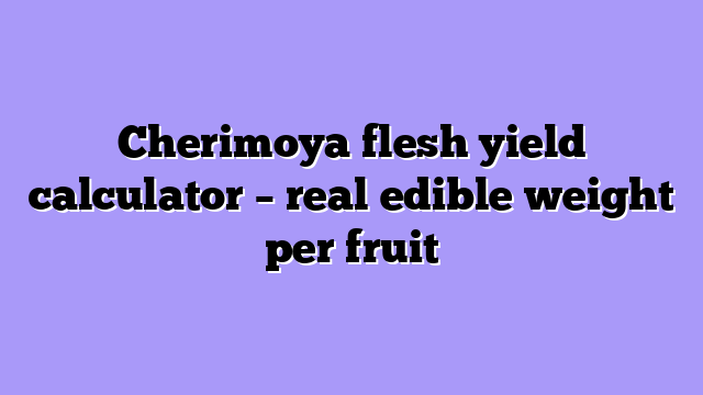 Cherimoya flesh yield calculator – real edible weight per fruit