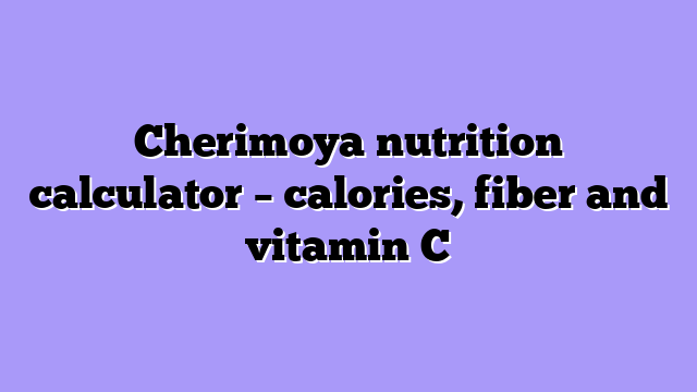 Cherimoya nutrition calculator – calories, fiber and vitamin C