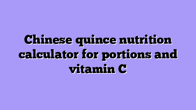 Chinese quince nutrition calculator for portions and vitamin C