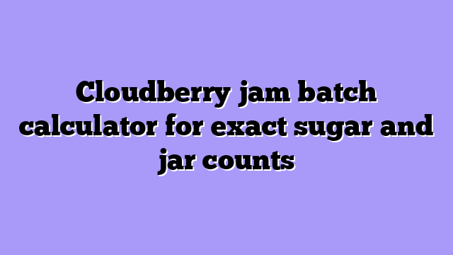 Cloudberry jam batch calculator for exact sugar and jar counts