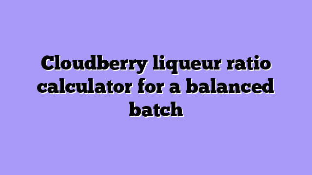 Cloudberry liqueur ratio calculator for a balanced batch