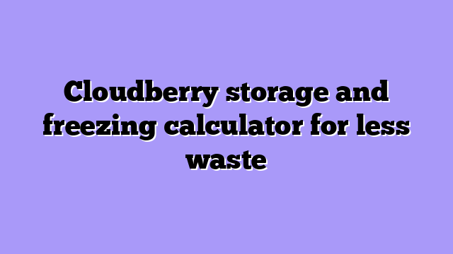Cloudberry storage and freezing calculator for less waste