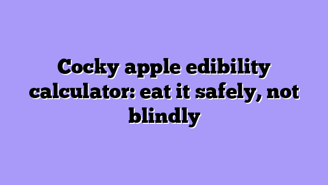 Cocky apple edibility calculator: eat it safely, not blindly