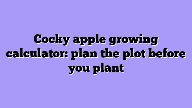 Cocky apple growing calculator: plan the plot before you plant