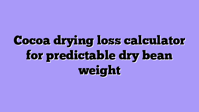 Cocoa drying loss calculator for predictable dry bean weight