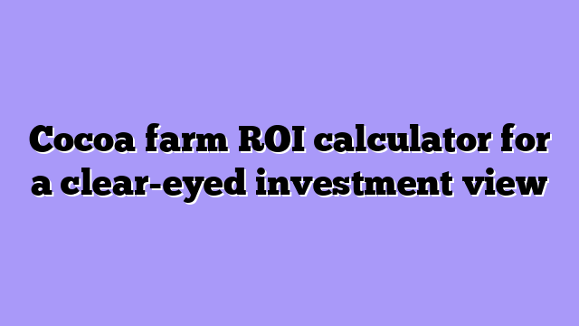 Cocoa farm ROI calculator for a clear-eyed investment view