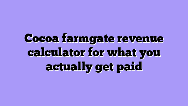 Cocoa farmgate revenue calculator for what you actually get paid
