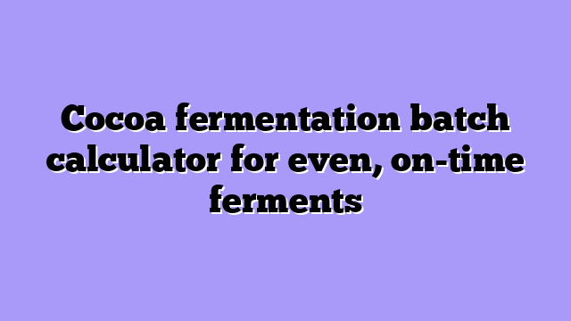Cocoa fermentation batch calculator for even, on-time ferments