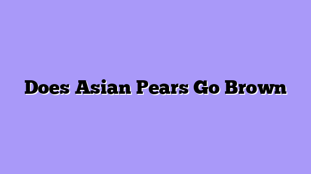Does Asian Pears Go Brown