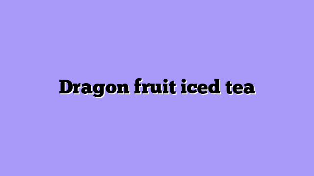 Dragon fruit iced tea