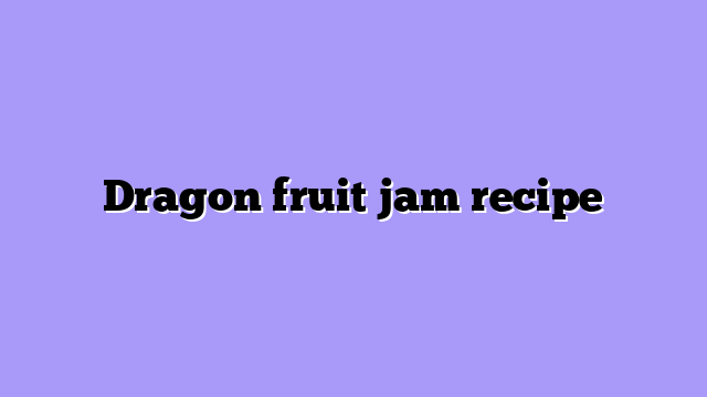Dragon fruit jam recipe