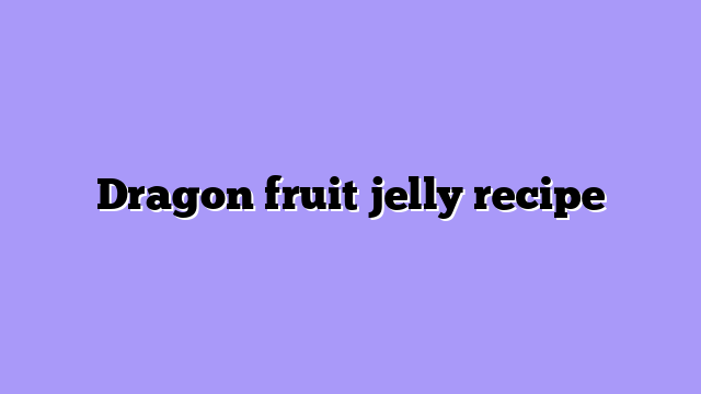 Dragon fruit jelly recipe