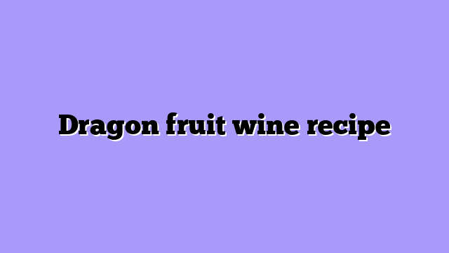 Dragon fruit wine recipe