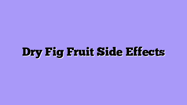 Dry Fig Fruit Side Effects