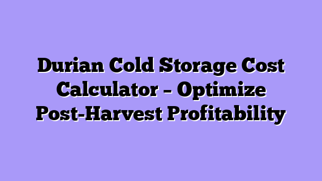 Durian Cold Storage Cost Calculator – Optimize Post-Harvest Profitability