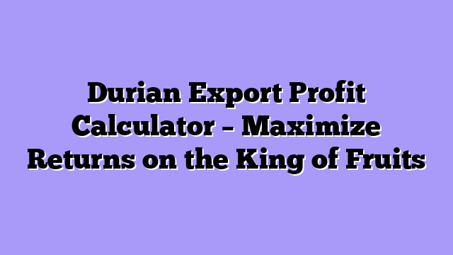 Durian Export Profit Calculator – Maximize Returns on the King of Fruits