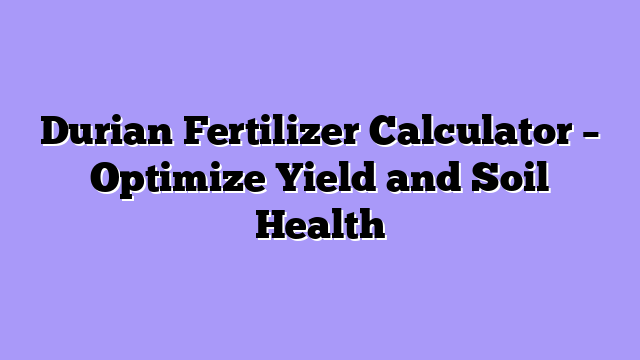 Durian Fertilizer Calculator – Optimize Yield and Soil Health