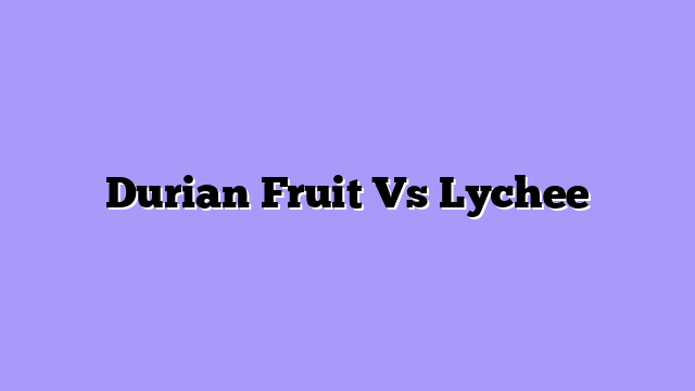 Durian Fruit Vs Lychee