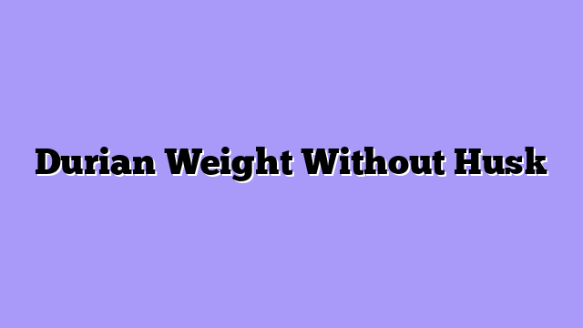 Durian Weight Without Husk
