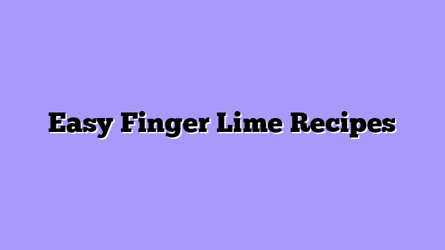 Easy Finger Lime Recipes