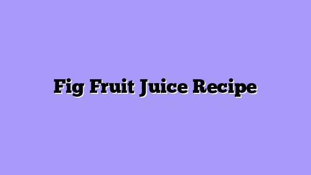 Fig Fruit Juice Recipe