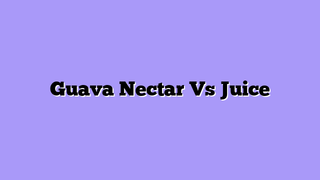 Guava Nectar Vs Juice
