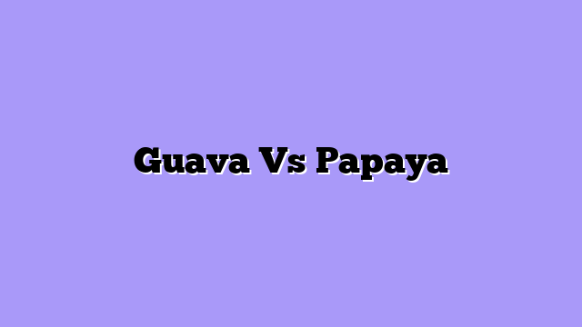 Guava Vs Papaya