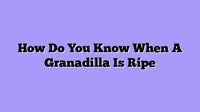 How Do You Know When A Granadilla Is Ripe