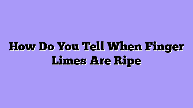 How Do You Tell When Finger Limes Are Ripe