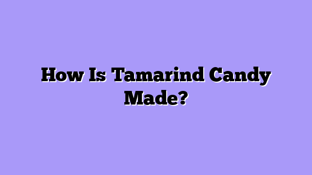 How Is Tamarind Candy Made?